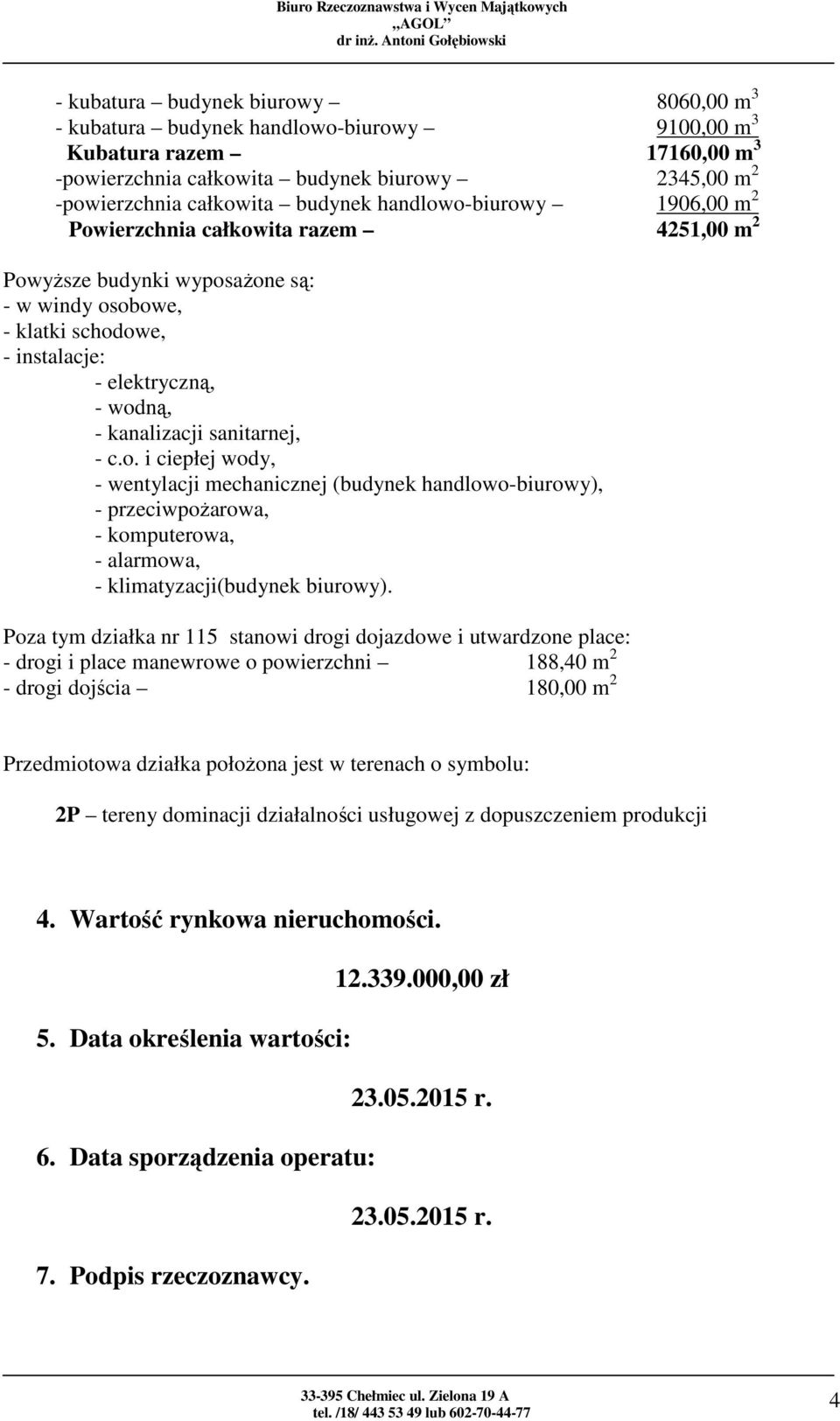 sanitarnej, - c.o. i ciepłej wody, - wentylacji mechanicznej (budynek handlowo-biurowy), - przeciwpożarowa, - komputerowa, - alarmowa, - klimatyzacji(budynek biurowy).