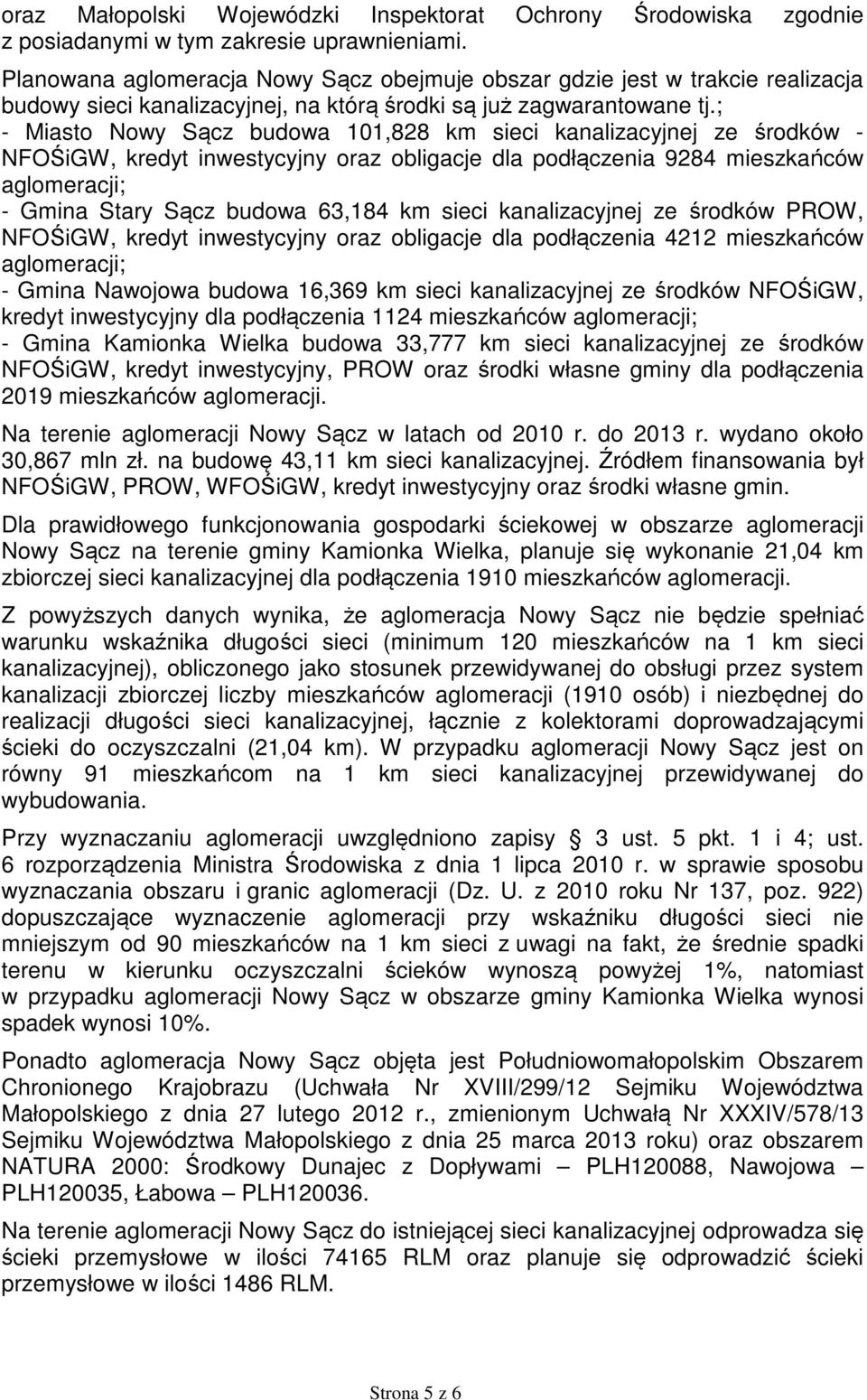 ; - Miasto Nowy Sącz budowa 101,828 km sieci kanalizacyjnej ze środków - NFOŚiGW, kredyt inwestycyjny oraz obligacje dla podłączenia 9284 mieszkańców aglomeracji; - Gmina Stary Sącz budowa 63,184 km