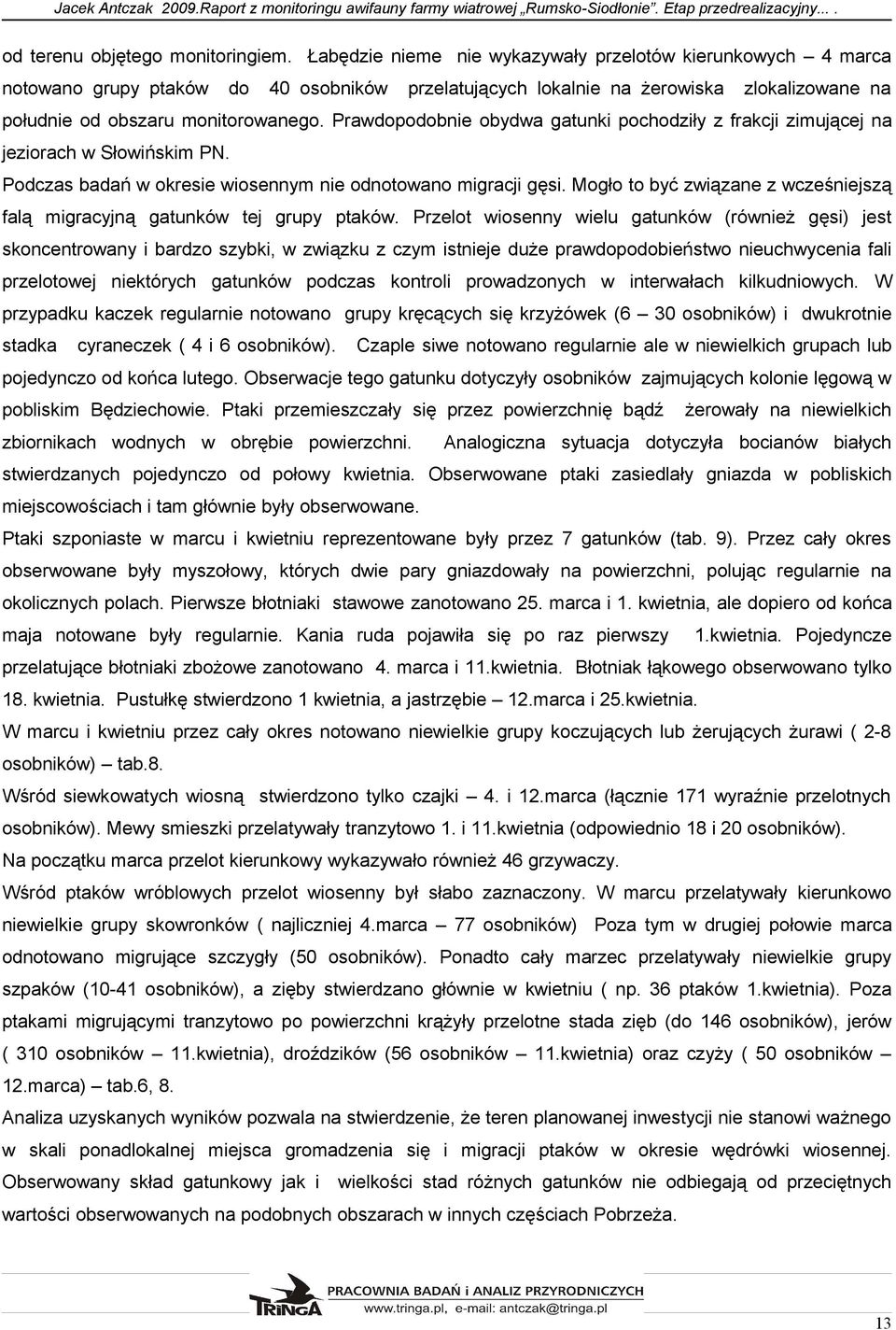 rawdopodobnie obydwa gatunki pochodziły z frakcji zimującej na jeziorach w Słowińskim N. odczas badań w okresie wiosennym nie odnotowano migracji gęsi.