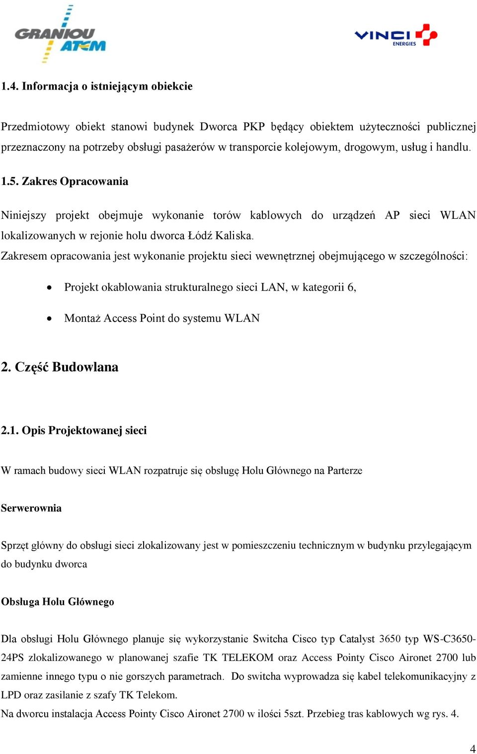 Zakresem opracowania jest wykonanie projektu sieci wewnętrznej obejmującego w szczególności: Projekt okablowania strukturalnego sieci LAN, w kategorii 6, Montaż Access Point do systemu WLAN 2.