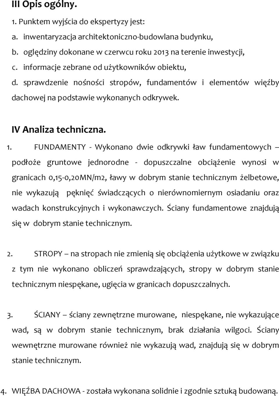 FUNDAMENTY - Wykonano dwie odkrywki ław fundamentowych podłoże gruntowe jednorodne - dopuszczalne obciążenie wynosi w granicach 0,15-0,20MN/m2, ławy w dobrym stanie technicznym żelbetowe, nie