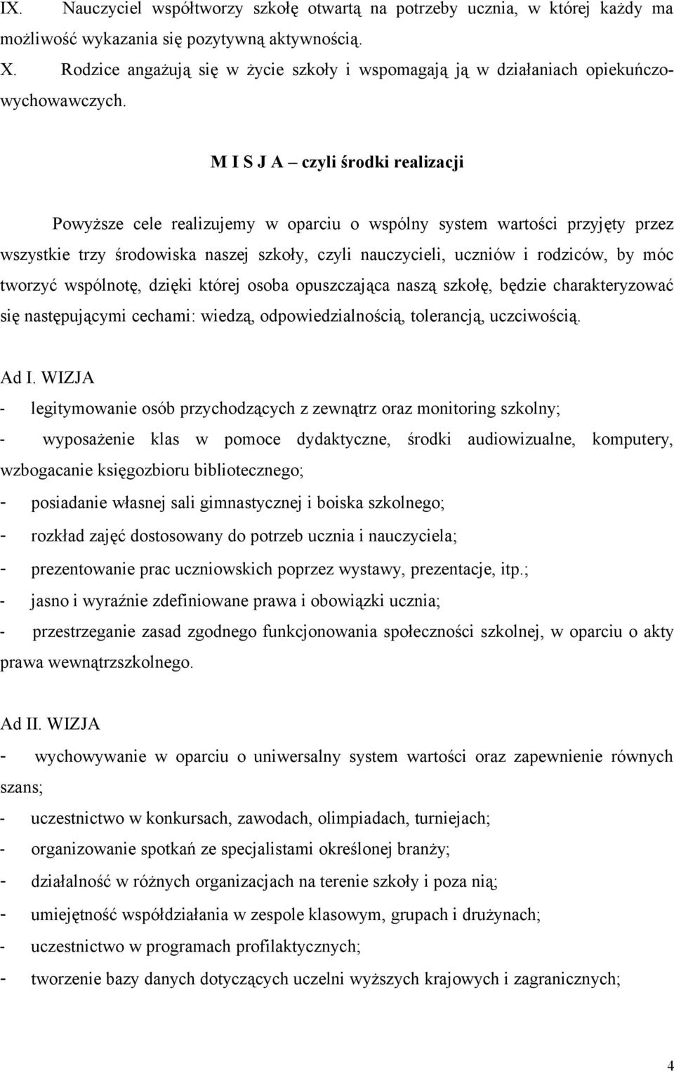 M I S J A czyli środki realizacji Powyższe cele realizujemy w oparciu o wspólny system wartości przyjęty przez wszystkie trzy środowiska naszej szkoły, czyli nauczycieli, uczniów i rodziców, by móc