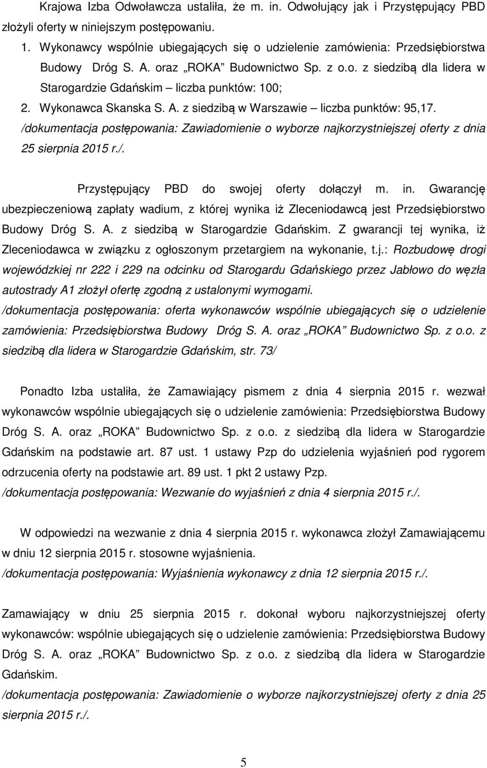 Wykonawca Skanska S. A. z siedzibą w Warszawie liczba punktów: 95,17. /dokumentacja postępowania: Zawiadomienie o wyborze najkorzystniejszej oferty z dnia 25 sierpnia 2015 r./. Przystępujący PBD do swojej oferty dołączył m.