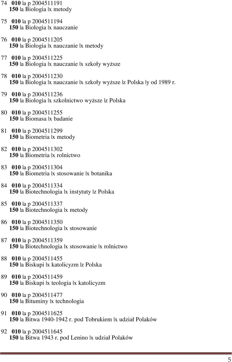 79 010 a p 2004511236 150 a Biologia x szkolnictwo wyższe z Polska 80 010 a p 2004511255 150 a Biomasa x badanie 81 010 a p 2004511299 150 a Biometria x metody 82 010 a p 2004511302 150 a Biometria x