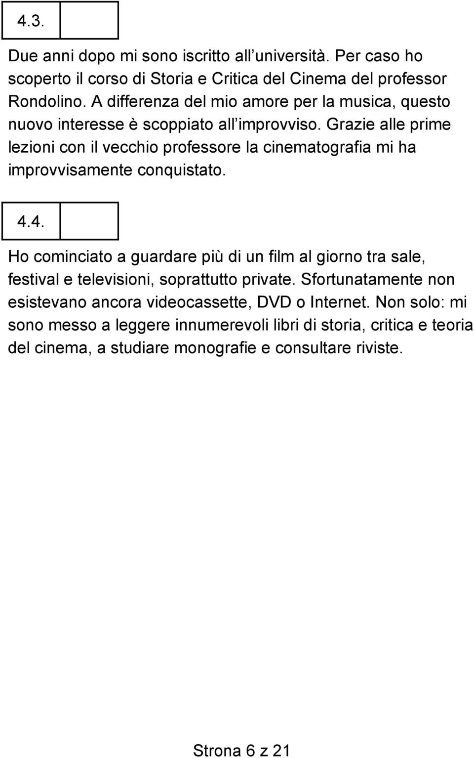 Grazie alle prime lezioni con il vecchio professore la cinematografia mi ha improvvisamente conquistato. 4.