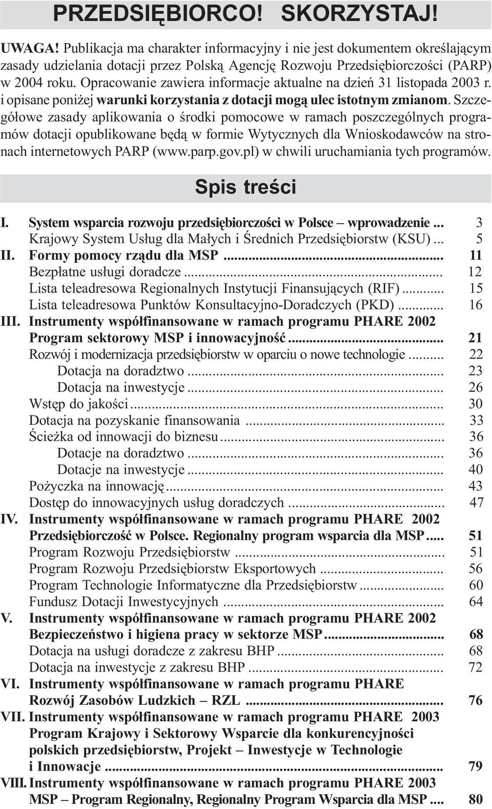 Szczegó³owe zasady aplikowania o œrodki pomocowe w ramach poszczególnych programów dotacji opublikowane bêd¹ w formie Wytycznych dla Wnioskodawców na stronach internetowych PARP (www.parp.gov.