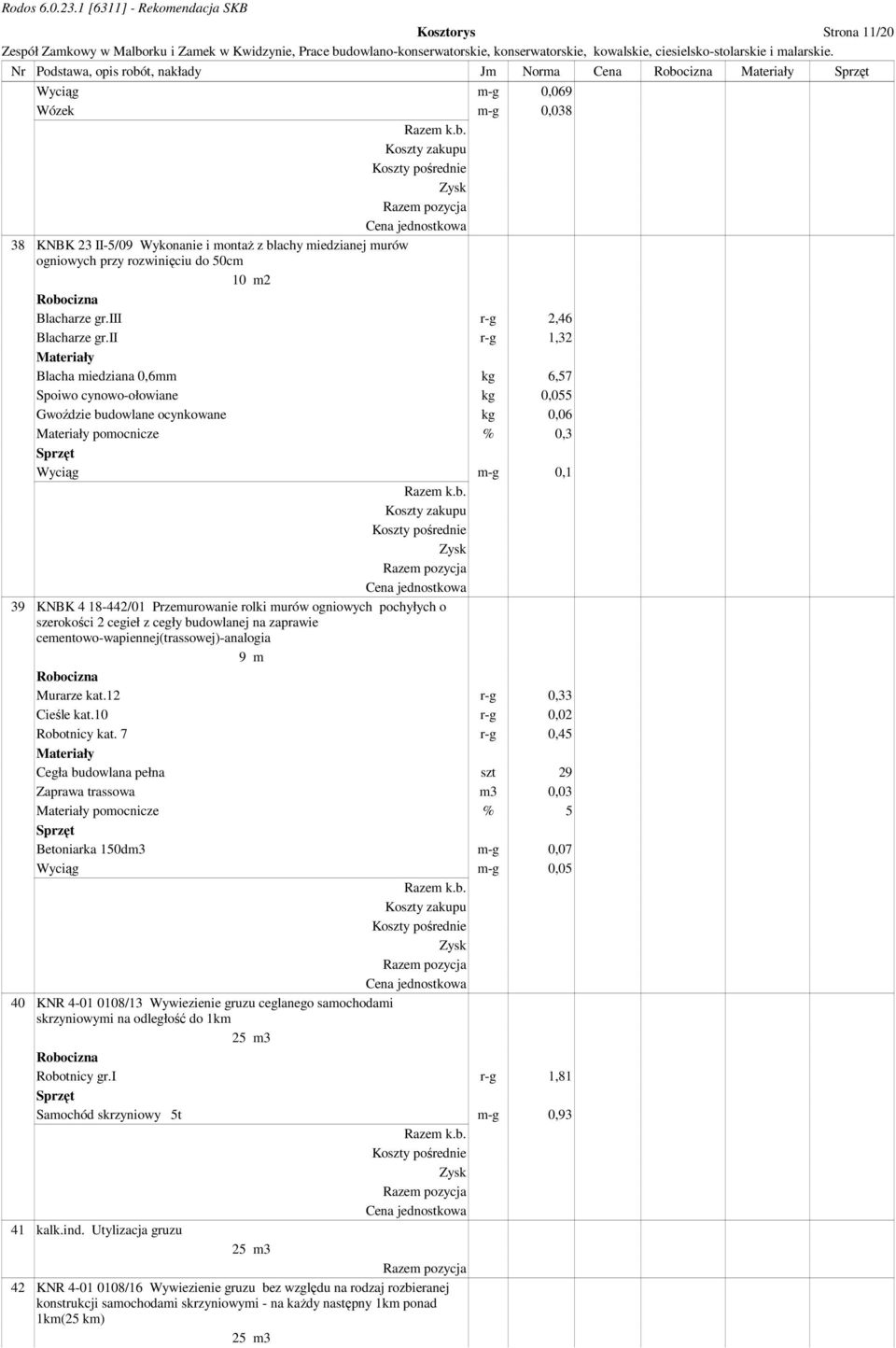 ii r-g 1,32 Blacha miedziana 0,6mm kg 6,57 Spoiwo cynowo-ołowiane kg 0,055 Gwoździe budowlane ocynkowane kg 0,06 pomocnicze % 0,3 Wyciąg m-g 0,1 39 KNBK 4 18-442/01 Przemurowanie rolki murów