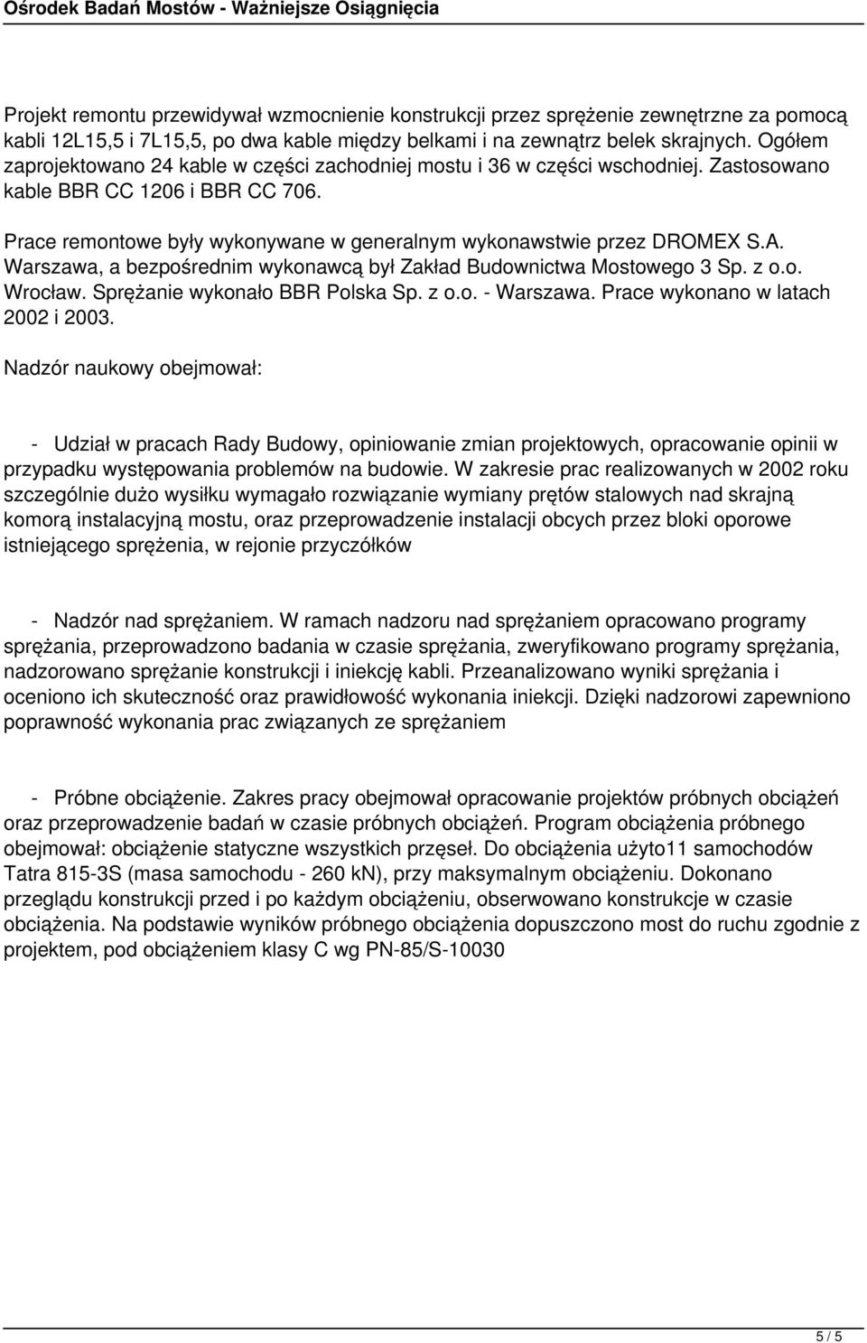 A. Warszawa, a bezpośrednim wykonawcą był Zakład Budownictwa Mostowego 3 Sp. z o.o. Wrocław. Sprężanie wykonało BBR Polska Sp. z o.o. - Warszawa. Prace wykonano w latach 2002 i 2003.