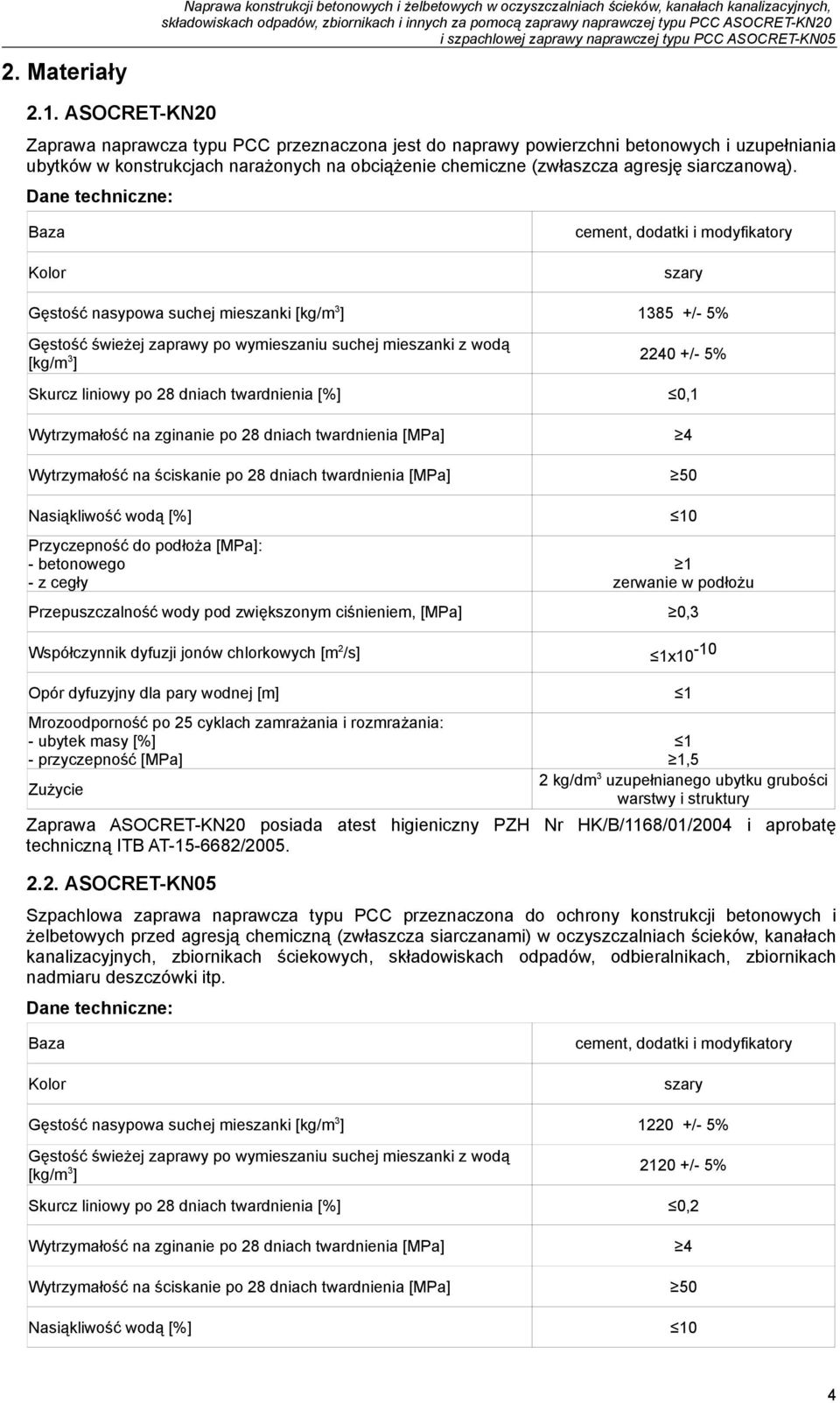 Dane techniczne: Baza Kolor cement, dodatki i modyfikatory szary Gęstość nasypowa suchej mieszanki [kg/m 3 ] 1385 +/- 5% Gęstość świeżej zaprawy po wymieszaniu suchej mieszanki z wodą [kg/m 3 ] 2240