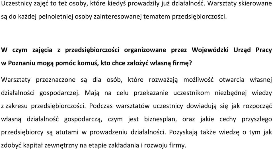 Warsztaty przeznaczone są dla osób, które rozważają możliwość otwarcia własnej działalności gospodarczej. Mają na celu przekazanie uczestnikom niezbędnej wiedzy z zakresu przedsiębiorczości.