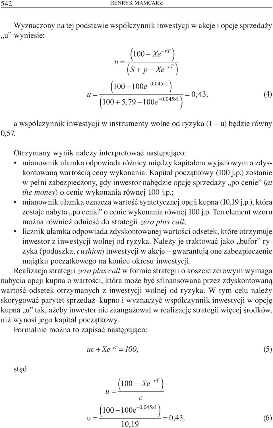 Otrzymany wynik nale y interpretowa nast puj co: mianownik u amka odpowiada ró nicy mi dzy kapita em wyj ciowym a zdyskontowan warto ci ceny wykonania. Kapita pocz tkowy (100 j.p.) zostanie w pe ni zabezpieczony, gdy inwestor nab dzie opcj sprzeda y po cenie (at the money) o cenie wykonania równej 100 j.