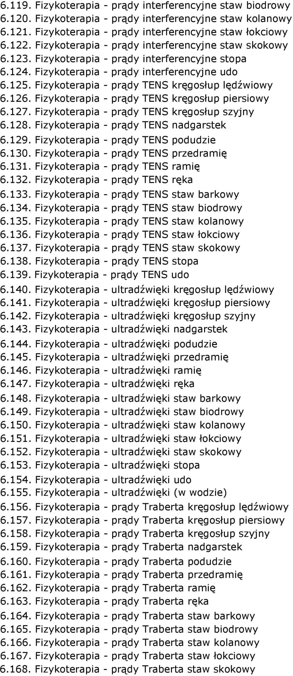 Fizykoterapia - prądy TENS kręgosłup lędźwiowy 6.126. Fizykoterapia - prądy TENS kręgosłup piersiowy 6.127. Fizykoterapia - prądy TENS kręgosłup szyjny 6.128. Fizykoterapia - prądy TENS nadgarstek 6.