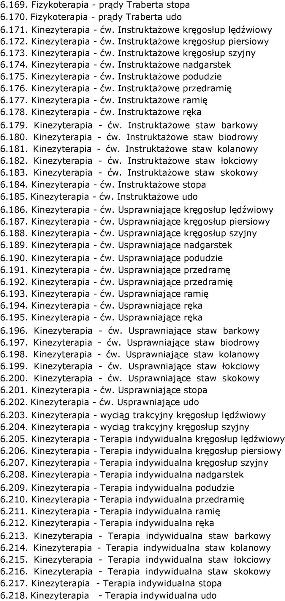 177. Kinezyterapia - ćw. Instruktażowe ramię 6.178. Kinezyterapia - ćw. Instruktażowe ręka 6.179. Kinezyterapia - ćw. Instruktażowe staw barkowy 6.180. Kinezyterapia - ćw. Instruktażowe staw biodrowy 6.