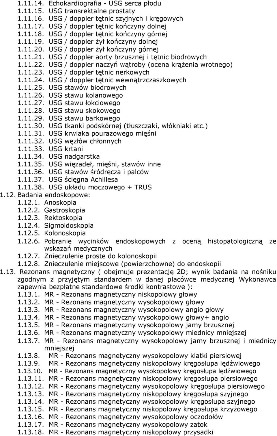 USG / doppler naczyń wątroby (ocena krążenia wrotnego) 1.11.23. USG / doppler tętnic nerkowych 1.11.24. USG / doppler tętnic wewnątrzczaszkowych 1.11.25. USG stawów biodrowych 1.11.26.