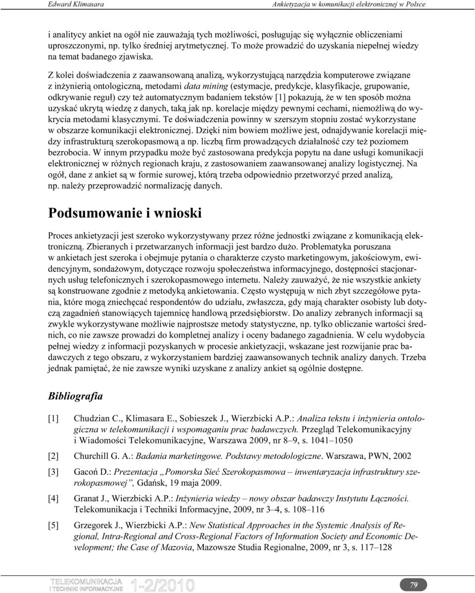 Z kolei doświadczenia z zaawansowaną analizą, wykorzystującą narzędzia komputerowe związane z inżynierią ontologiczną, metodami data mining (estymacje, predykcje, klasyfikacje, grupowanie, odkrywanie