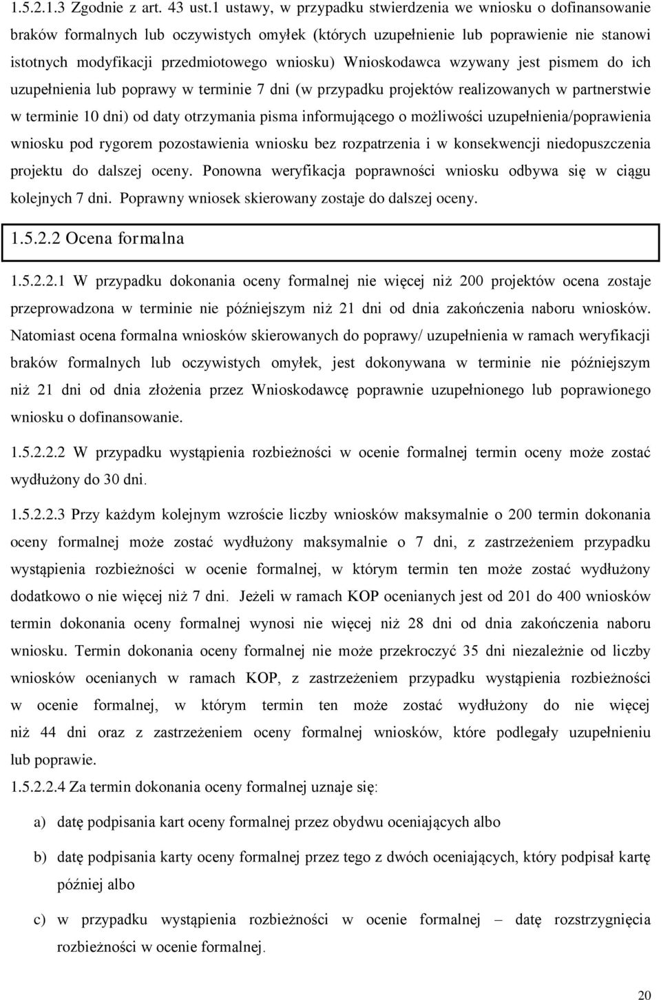 Wnioskodawca wzywany jest pismem do ich uzupełnienia lub poprawy w terminie 7 dni (w przypadku projektów realizowanych w partnerstwie w terminie 10 dni) od daty otrzymania pisma informującego o