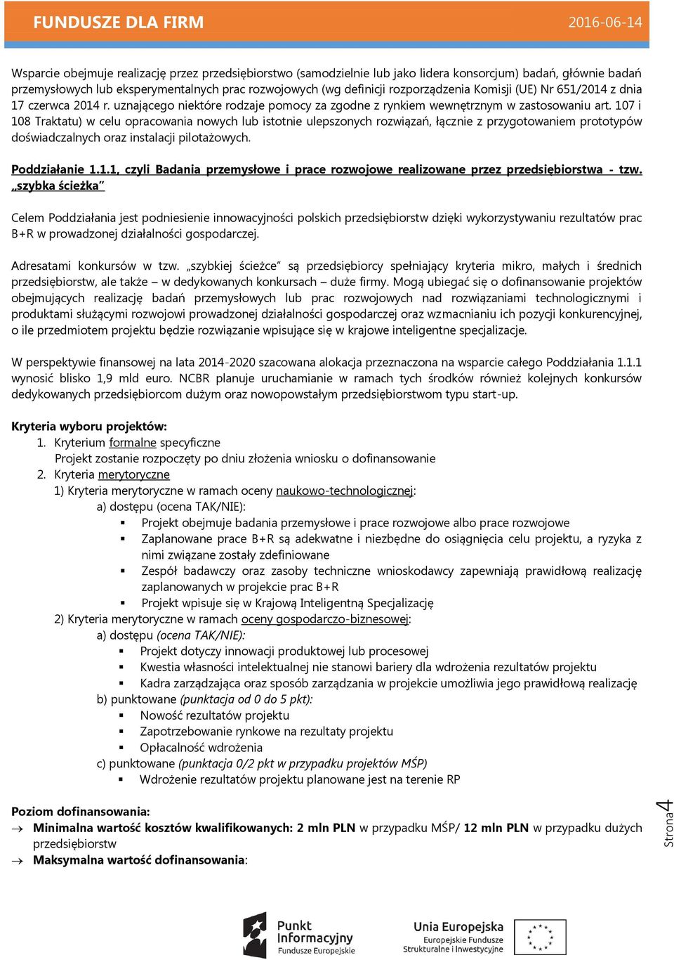 107 i 108 Traktatu) w celu opracowania nowych lub istotnie ulepszonych rozwiązań, łącznie z przygotowaniem prototypów doświadczalnych oraz instalacji pilotażowych. Poddziałanie 1.1.1, czyli Badania przemysłowe i prace rozwojowe realizowane przez przedsiębiorstwa - tzw.