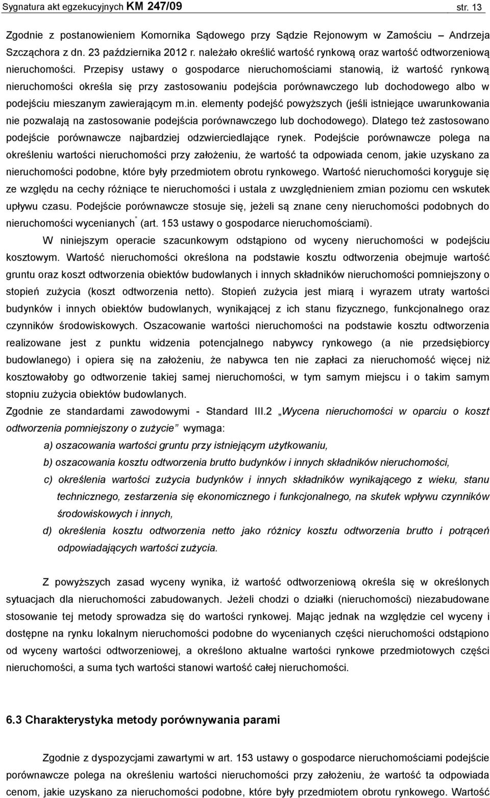 Przepisy ustawy o gospodarce nieruchomościami stanowią, iż wartość rynkową nieruchomości określa się przy zastosowaniu podejścia porównawczego lub dochodowego albo w podejściu mieszanym zawierającym