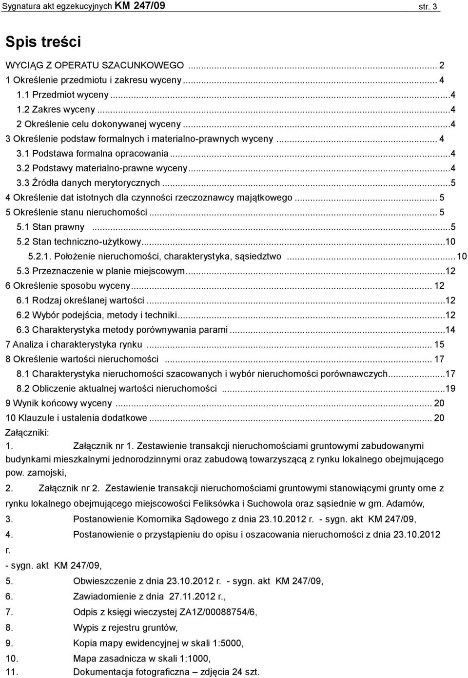 .. 5 4 Określenie dat istotnych dla czynności rzeczoznawcy majątkowego... 5 5 Określenie stanu nieruchomości... 5 5.1 Stan prawny... 5 5.2 Stan techniczno-użytkowy...10 5.2.1. Położenie nieruchomości, charakterystyka, sąsiedztwo.