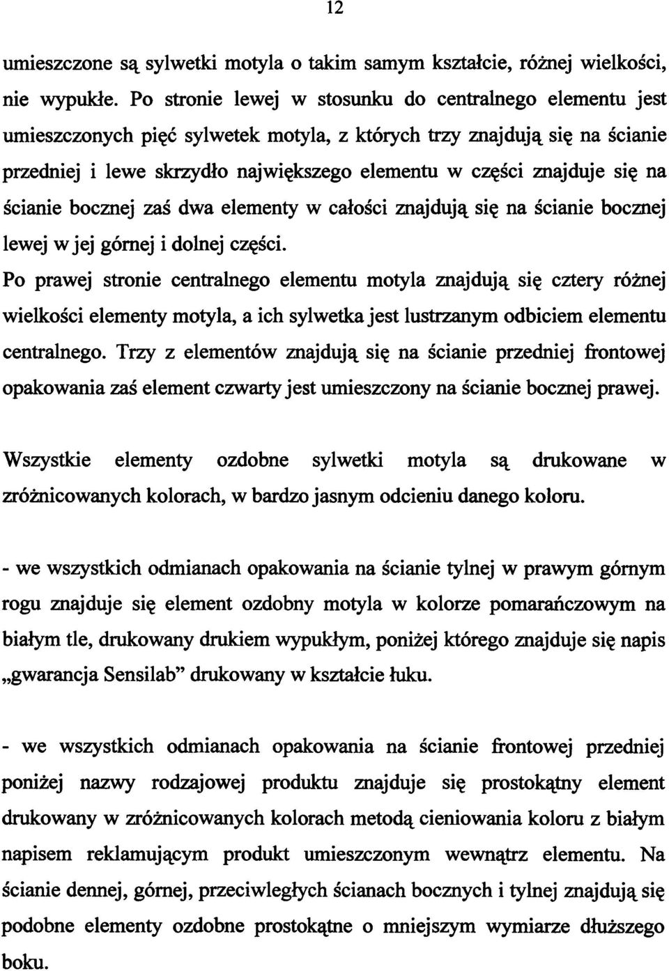 się na ścianie bocznej zaś dwa elementy w całości znajdują się na ścianie bocznej lewej w jej górnej i dolnej części.