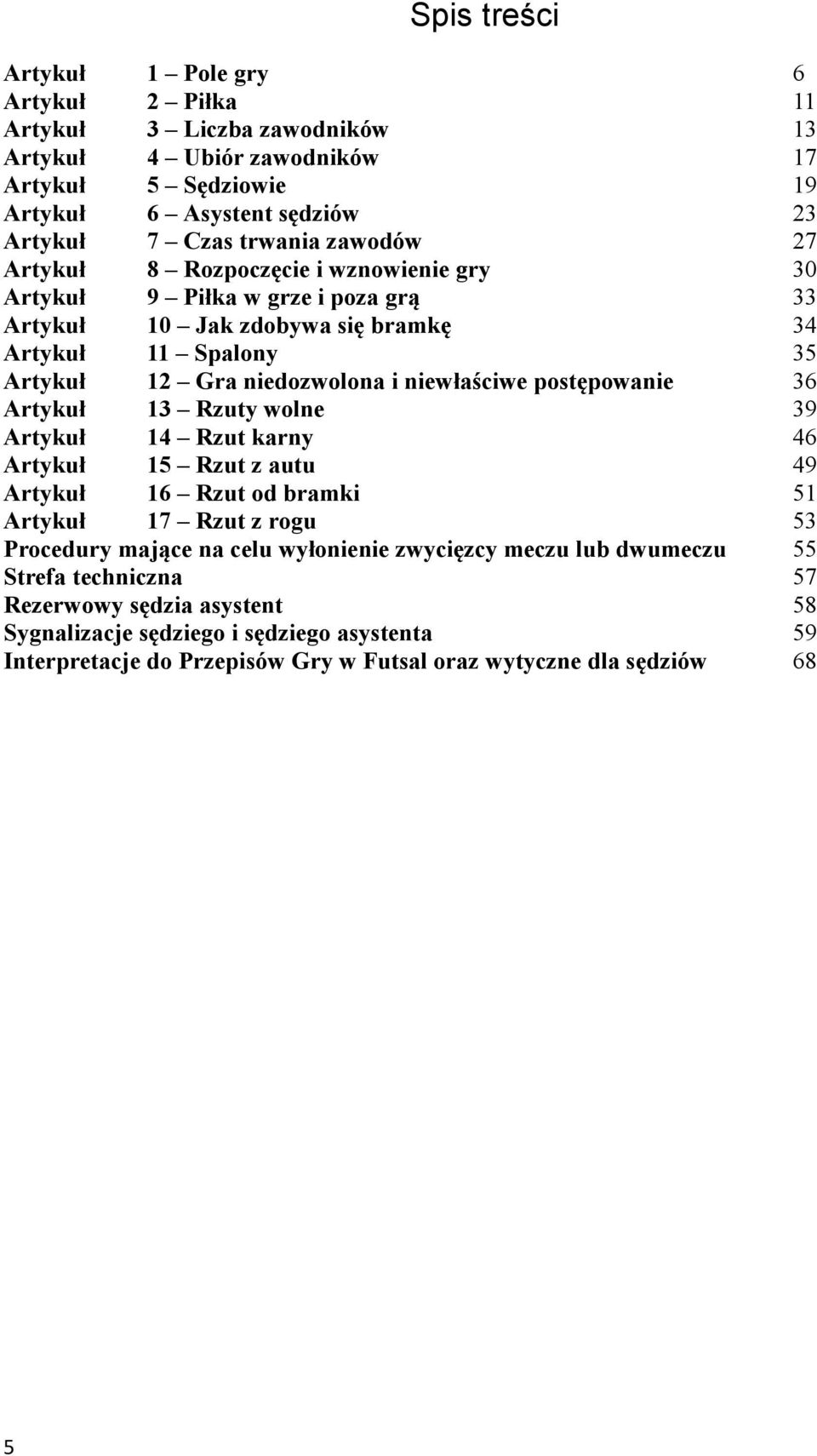 postępowanie 36 Artykuł 13 Rzuty wolne 39 Artykuł 14 Rzut karny 46 Artykuł 15 Rzut z autu 49 Artykuł 16 Rzut od bramki 51 Artykuł 17 Rzut z rogu 53 Procedury mające na celu wyłonienie