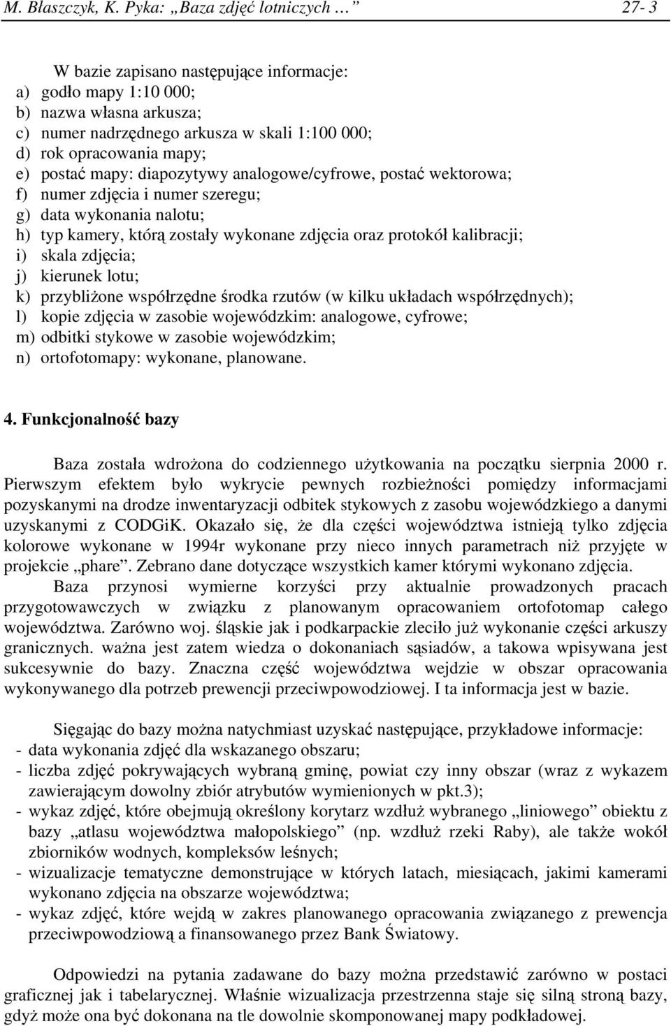 postać mapy: diapozytywy analogowe/cyfrowe, postać wektorowa; f) numer zdjęcia i numer szeregu; g) data wykonania nalotu; h) typ kamery, którą zostały wykonane zdjęcia oraz protokół kalibracji; i)