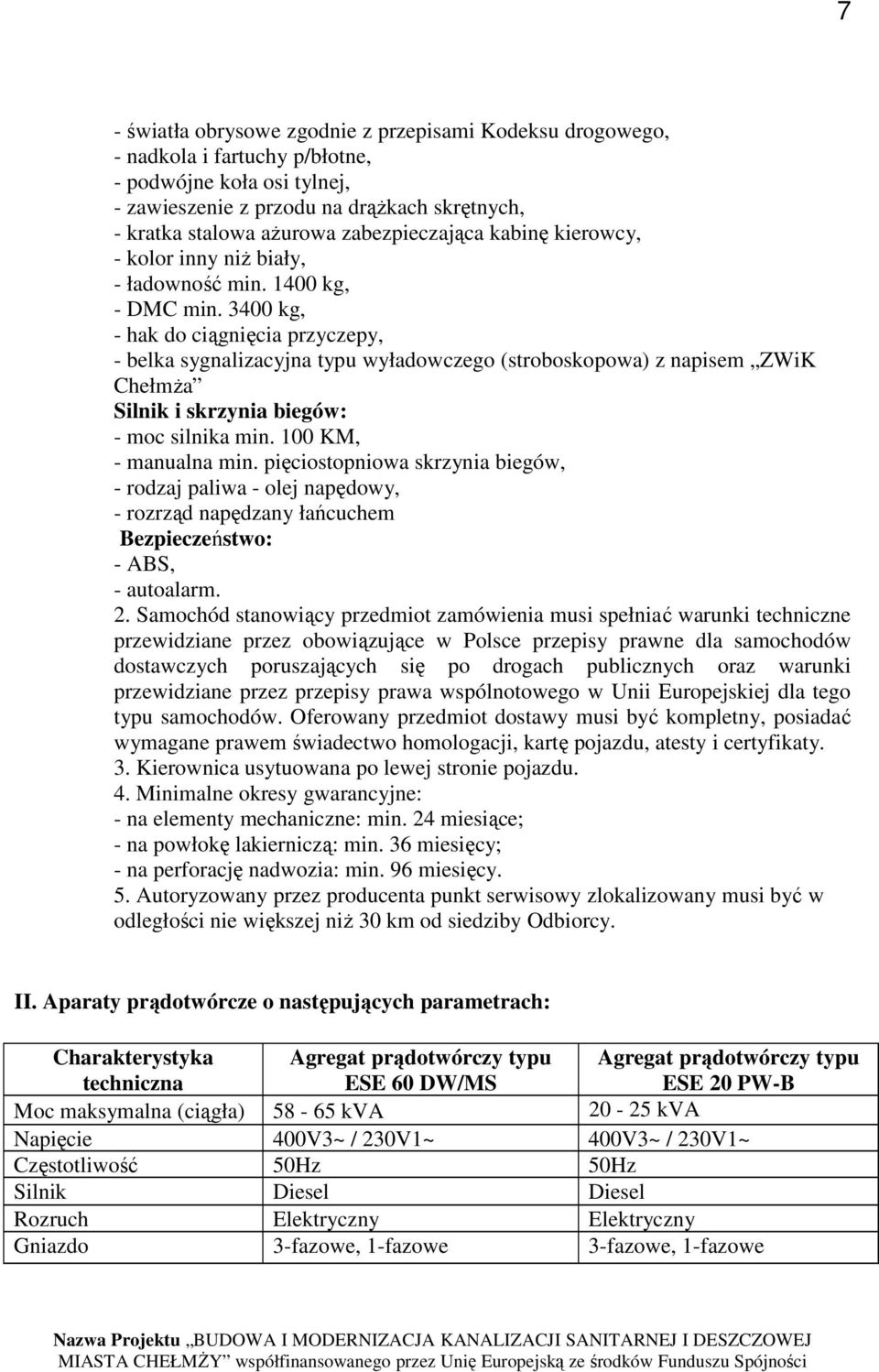 3400 kg, - hak do ciągnięcia przyczepy, - belka sygnalizacyjna typu wyładowczego (stroboskopowa) z napisem ZWiK ChełmŜa Silnik i skrzynia biegów: - moc silnika min. 100 KM, - manualna min.