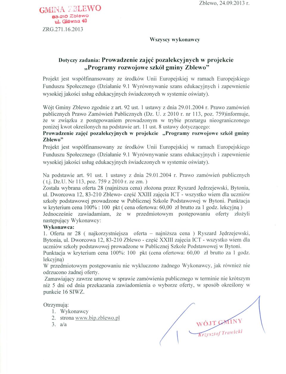 l ustawy z dnia 29.01.2004 r. Prawo zamówień publicznych (t.j. Dz.U. Nr 113, poz. 759 z 2010 r. ze zm. ) Została wybrana oferta 28 (naj niższa cena) złożona przez Ryszard Jędrzejewski, Bytonia, ul.