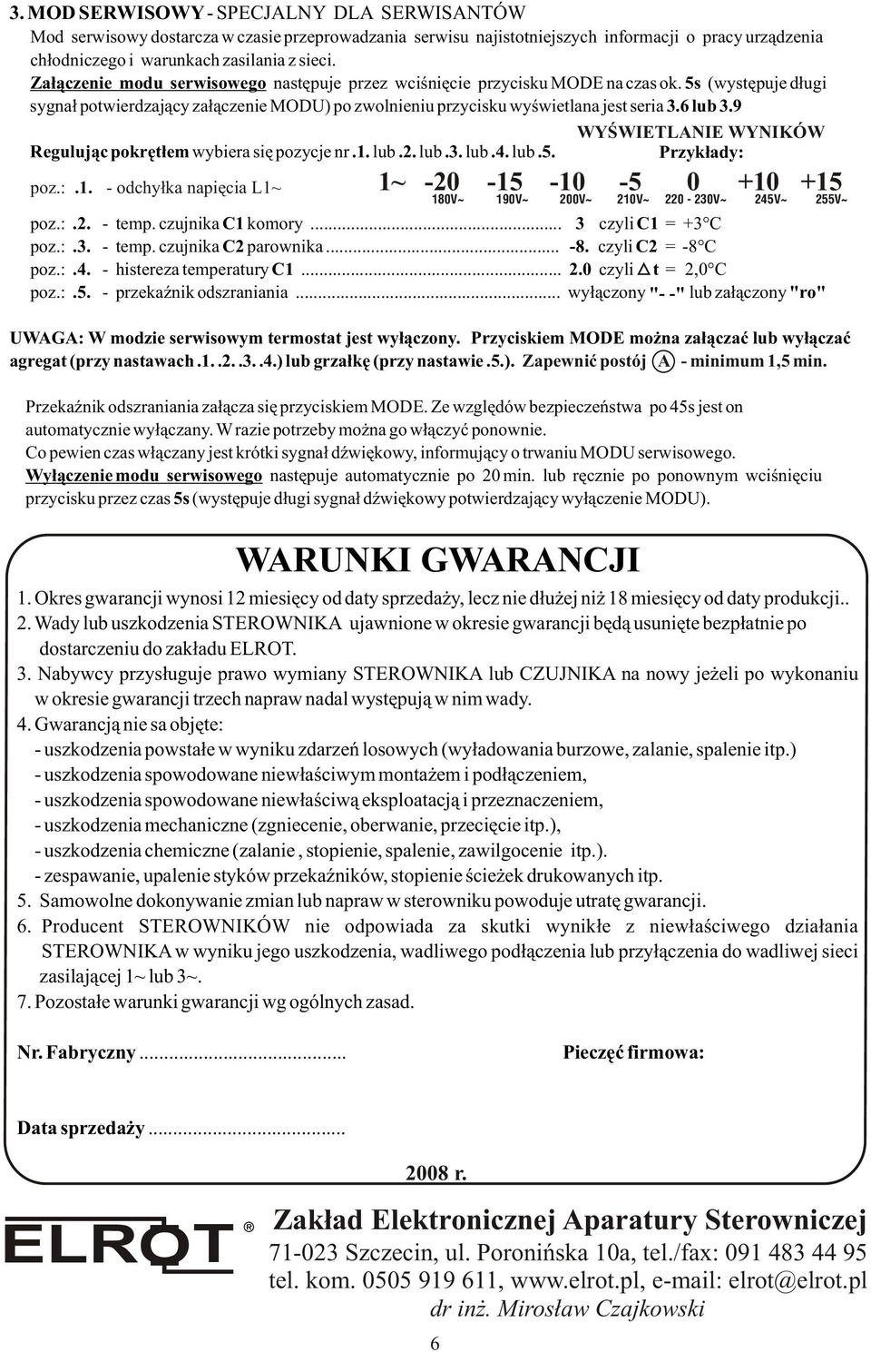 9 Reguluj¹c pokrêt³em wybiera siê pozycje nr.1. lub.2. lub.3. lub.4. lub.5. WRUNKI GWRNCJI WYŒWIETLNIE WYNIKÓW Przyk³ady: poz.:.1. - odchy³ka napiêcia L1~ 1~ -20-15 -10-5 0 +10 +15 180V~ 190V~ 200V~ 210V~ 220-230V~ 245V~ 255V~ poz.