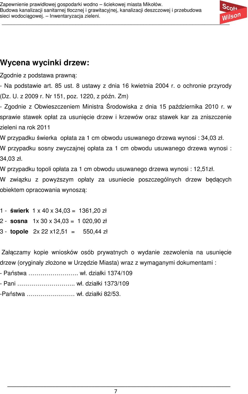 w sprawie stawek opłat za usunięcie drzew i krzewów oraz stawek kar za zniszczenie zieleni na rok 2011 W przypadku świerka opłata za 1 cm obwodu usuwanego drzewa wynosi : 34,03 zł.