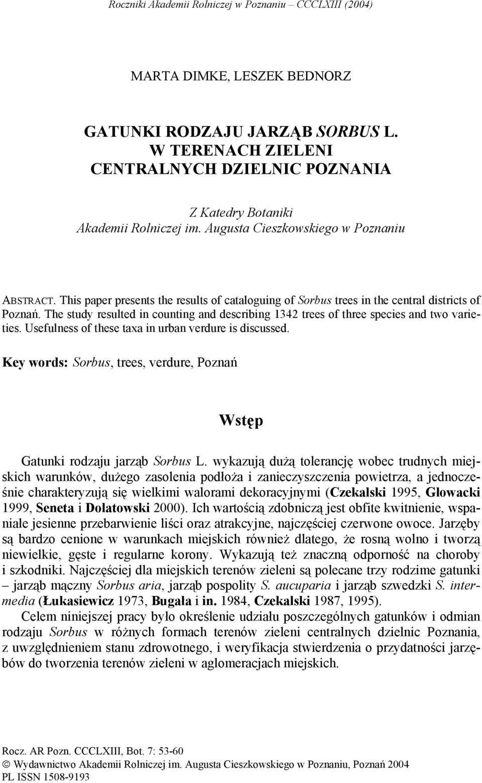 This paper presents the results of cataloguing of Sorbus trees in the central districts of Poznań. The study resulted in counting and describing 1342 trees of three species and two varieties.