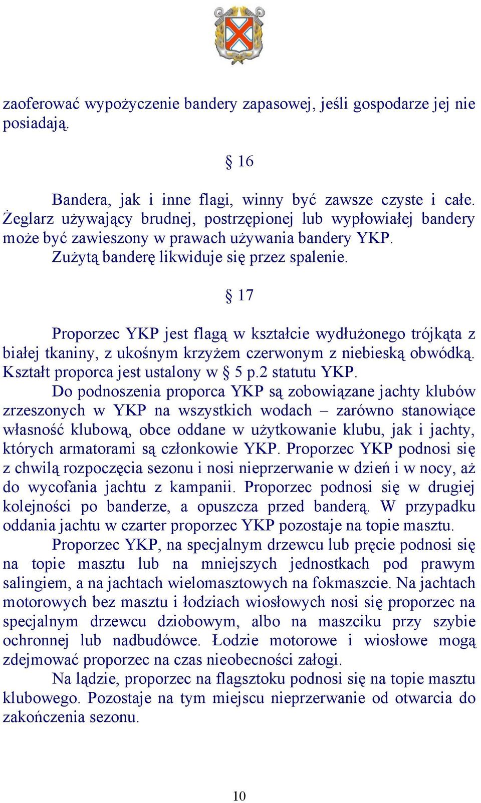 17 Proporzec YKP jest flagą w kształcie wydłużonego trójkąta z białej tkaniny, z ukośnym krzyżem czerwonym z niebieską obwódką. Kształt proporca jest ustalony w 5 p.2 statutu YKP.