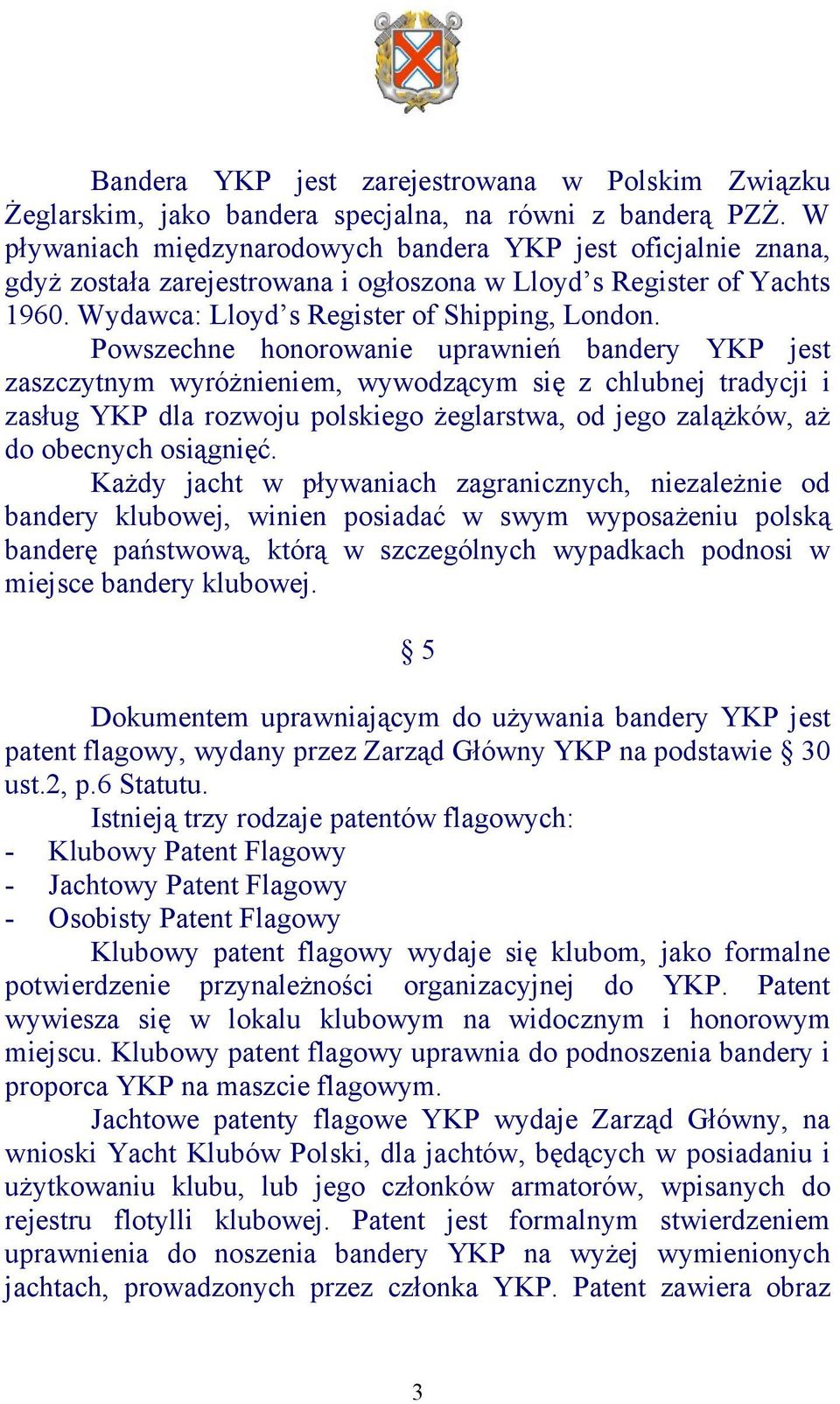 Powszechne honorowanie uprawnień bandery YKP jest zaszczytnym wyróżnieniem, wywodzącym się z chlubnej tradycji i zasług YKP dla rozwoju polskiego żeglarstwa, od jego zalążków, aż do obecnych