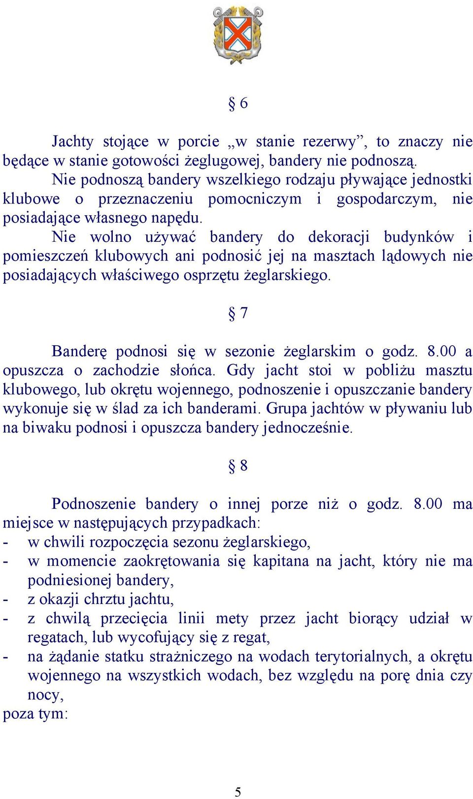 Nie wolno używać bandery do dekoracji budynków i pomieszczeń klubowych ani podnosić jej na masztach lądowych nie posiadających właściwego osprzętu żeglarskiego.