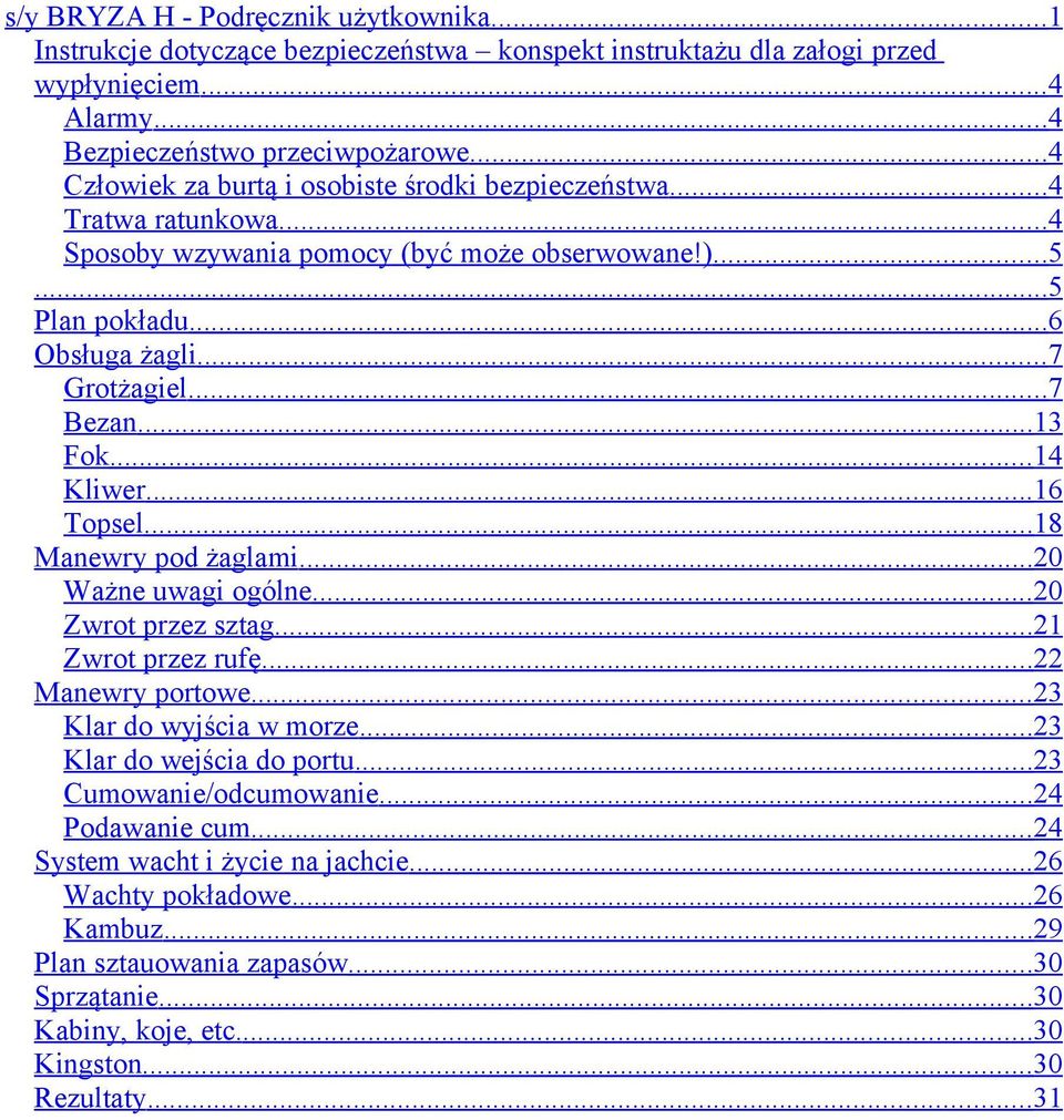 ..13 Fok...14 Kliwer...16 Topsel...18 Manewry pod żaglami...20 Ważne uwagi ogólne...20 Zwrot przez sztag...21 Zwrot przez rufę...22 Manewry portowe...23 Klar do wyjścia w morze.