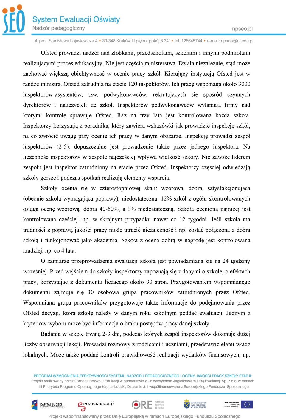 Ich pracę wspomaga około 3000 inspektorów-asystentów, tzw. podwykonawców, rekrutujących się spośród czynnych dyrektorów i nauczycieli ze szkół.