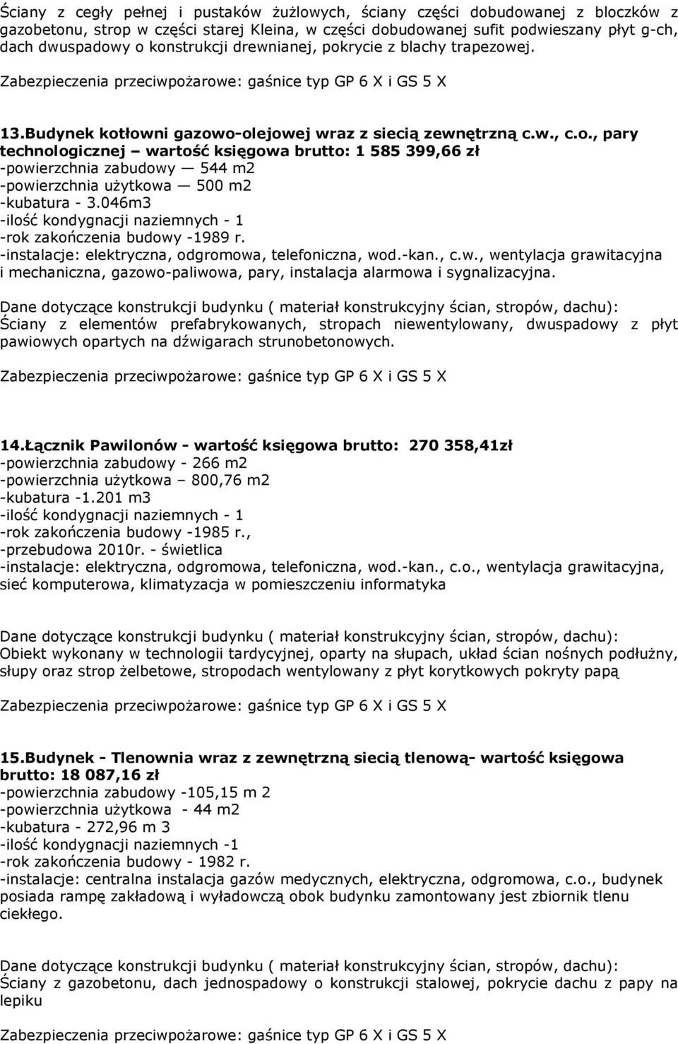 046m3 -ilość kondygnacji naziemnych - 1 -rok zakończenia budowy -1989 r. -instalacje: elektryczna, odgromowa, telefoniczna, wod.-kan., c.w., wentylacja grawitacyjna i mechaniczna, gazowo-paliwowa, pary, instalacja alarmowa i sygnalizacyjna.