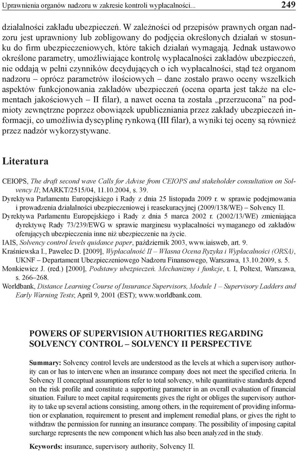 Jednak ustawowo określone parametry, umożliwiające kontrolę wypłacalności zakładów ubezpieczeń, nie oddają w pełni czynników decydujących o ich wypłacalności, stąd też organom nadzoru oprócz