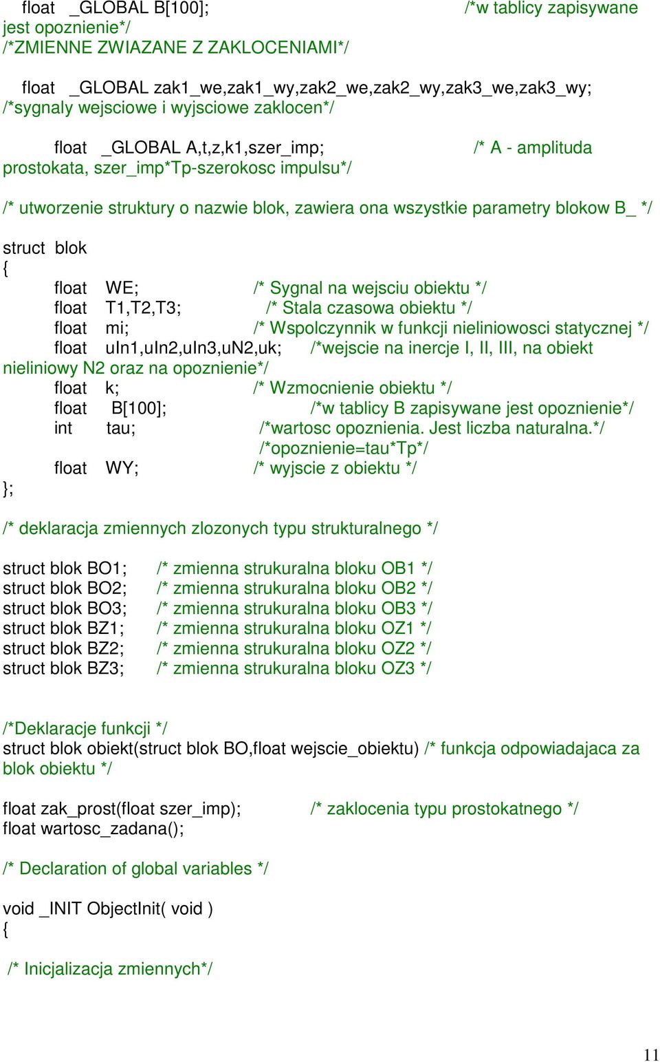 blok { float WE; /* Sygnal na wejsciu obiektu */ float T1,T2,T3; /* Stala czasowa obiektu */ float mi; /* Wspolczynnik w funkcji nieliniowosci statycznej */ float uin1,uin2,uin3,un2,uk; /*wejscie na