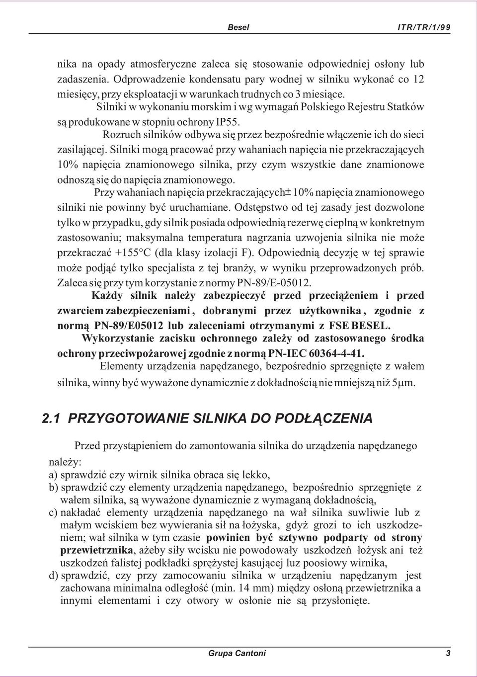 Silniki w wykonaniu morskim i wg wymagañ Polskiego Rejestru Statków s¹ produkowane w stopniu ochrony IP55. Rozruch silników odbywa siê przez bezpoœrednie w³¹czenie ich do sieci zasilaj¹cej.