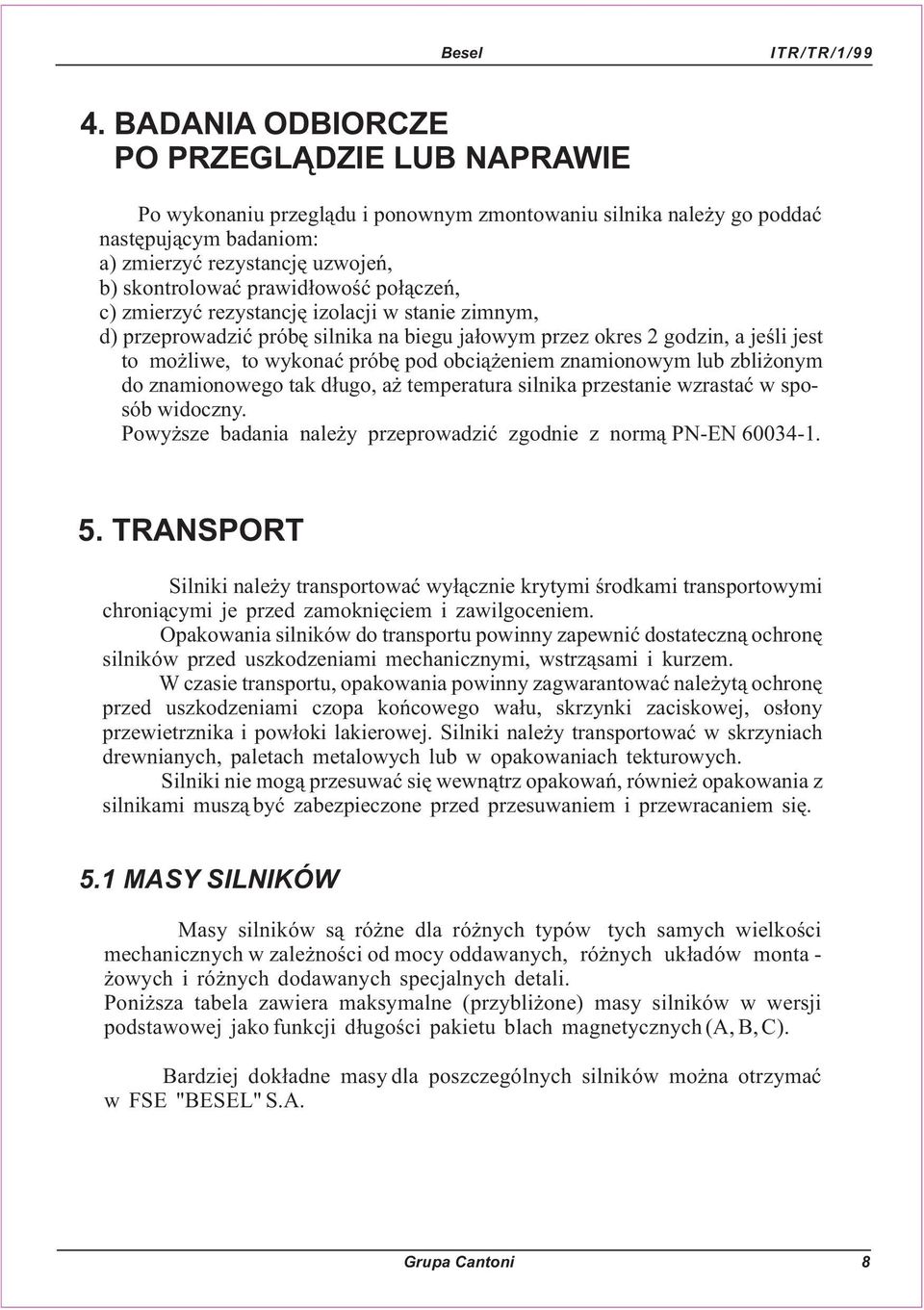 eniem znamionowym lub zbli onym do znamionowego tak d³ugo, a temperatura silnika przestanie wzrastaæ w sposób widoczny. Powy sze badania nale y przeprowadziæ zgodnie z norm¹ P-E 60034-1. 5.