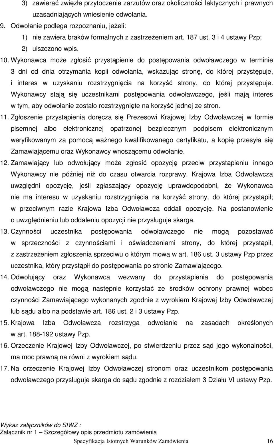 Wykonawca moŝe zgłosić przystąpienie do postępowania odwoławczego w terminie 3 dni od dnia otrzymania kopii odwołania, wskazując stronę, do której przystępuje, i interes w uzyskaniu rozstrzygnięcia