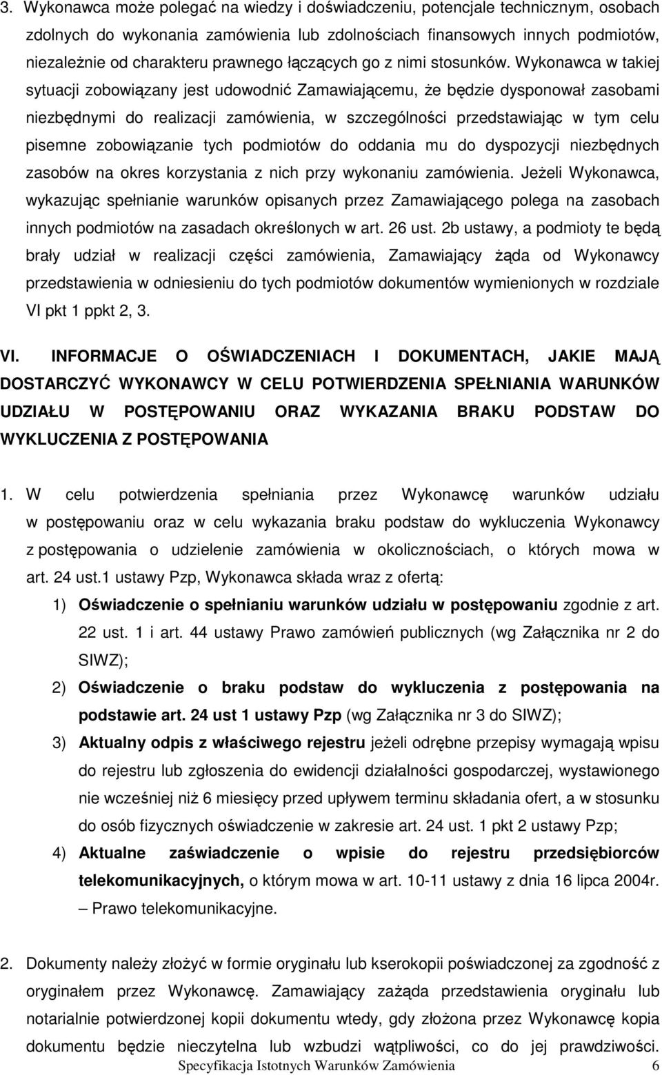 Wykonawca w takiej sytuacji zobowiązany jest udowodnić Zamawiającemu, Ŝe będzie dysponował zasobami niezbędnymi do realizacji zamówienia, w szczególności przedstawiając w tym celu pisemne