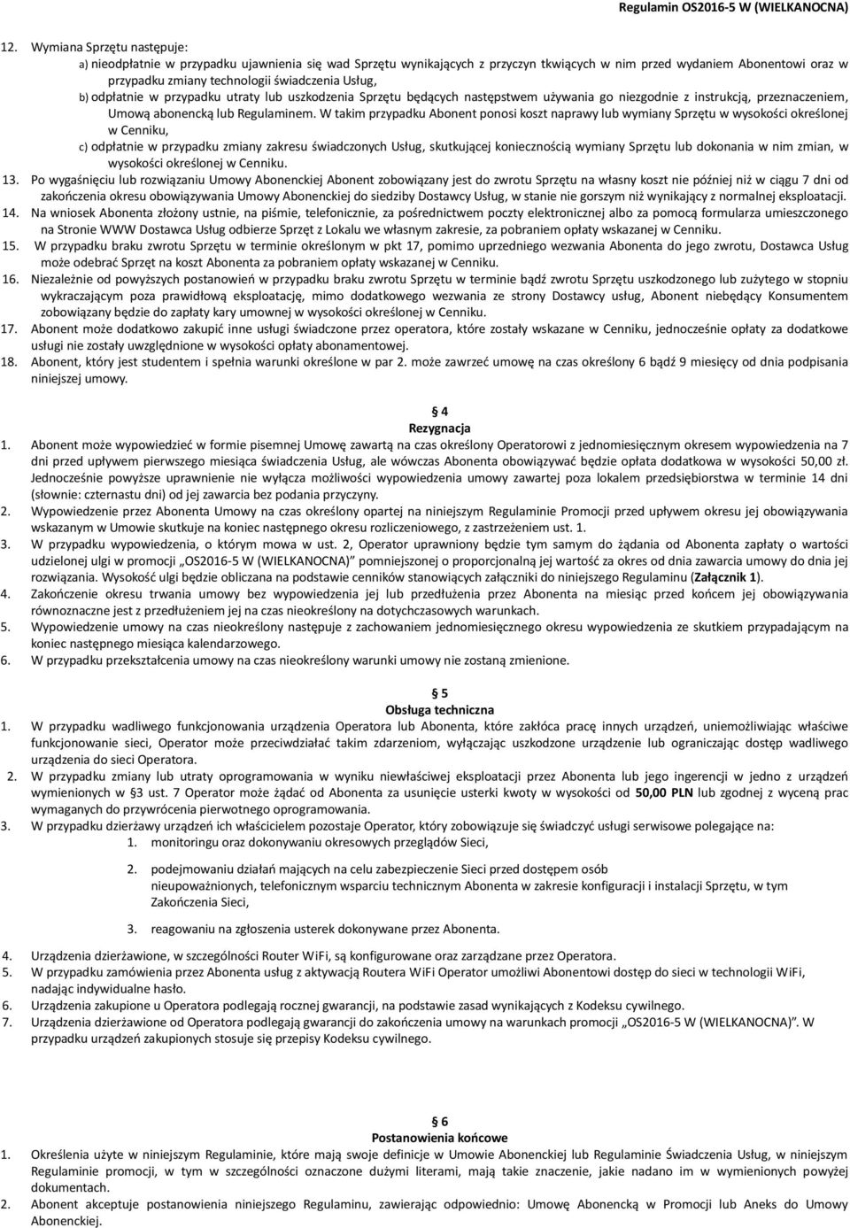 W takim przypadku Abonent ponosi koszt naprawy lub wymiany Sprzętu w wysokości określonej w Cenniku, c) odpłatnie w przypadku zmiany zakresu świadczonych Usług, skutkującej koniecznością wymiany