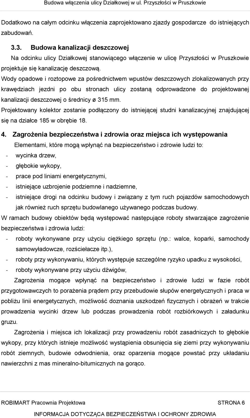 Wody opadowe i roztopowe za pośrednictwem wpustów deszczowych zlokalizowanych przy krawędziach jezdni po obu stronach ulicy zostaną odprowadzone do projektowanej kanalizacji deszczowej o średnicy ø