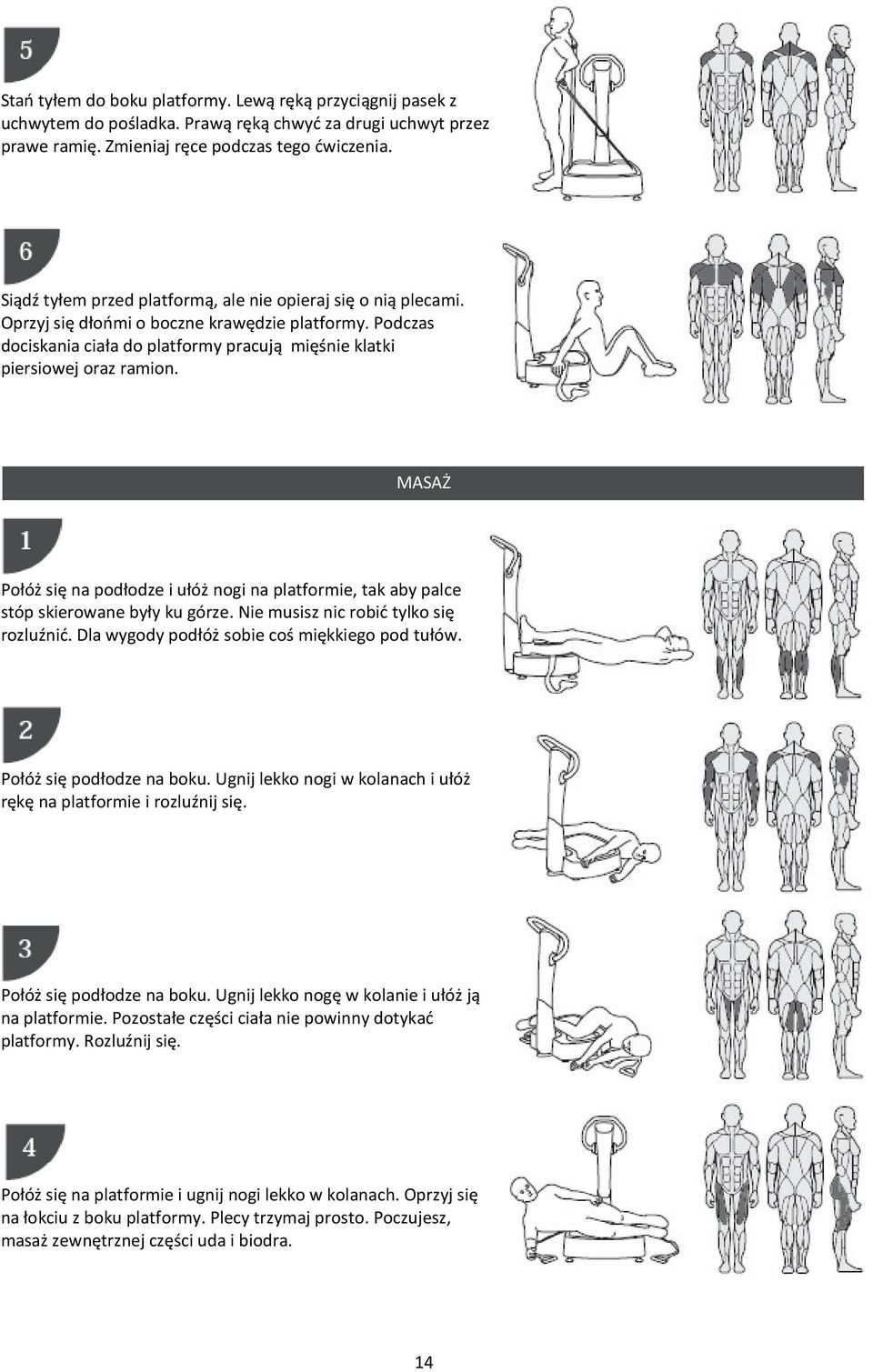 MASAŻ Połóż się na podłodze i ułóż nogi na platformie, tak aby palce stóp skierowane były ku górze. Nie musisz nic robić tylko się rozluźnić. Dla wygody podłóż sobie coś miękkiego pod tułów.