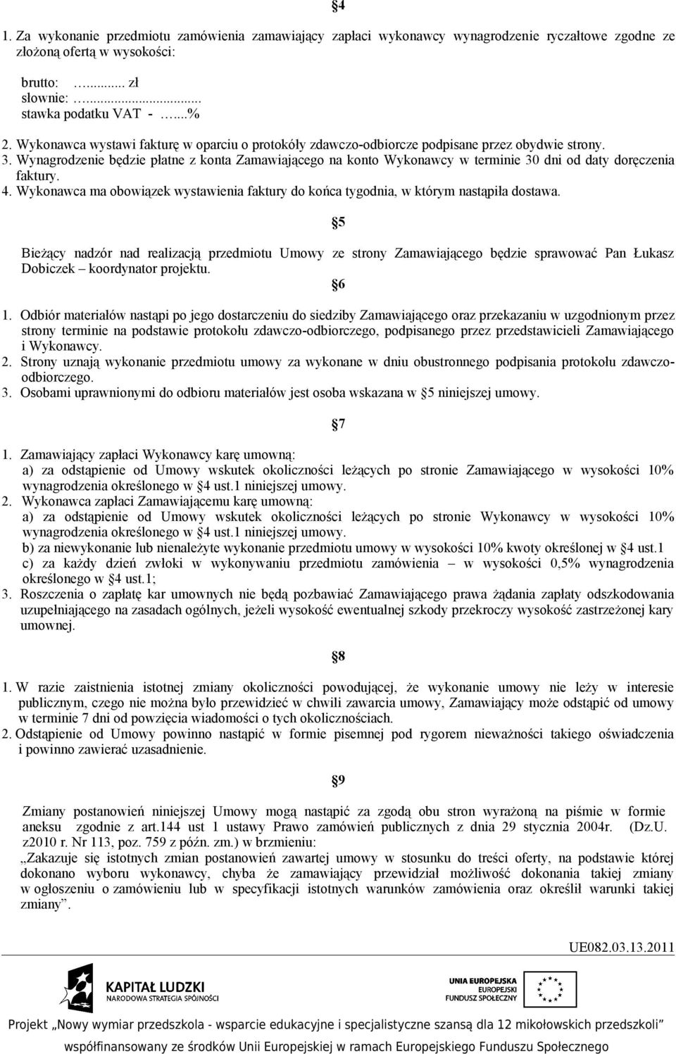 Wynagrodzenie będzie płatne z konta Zamawiającego na konto Wykonawcy w terminie 30 dni od daty doręczenia faktury. 4.