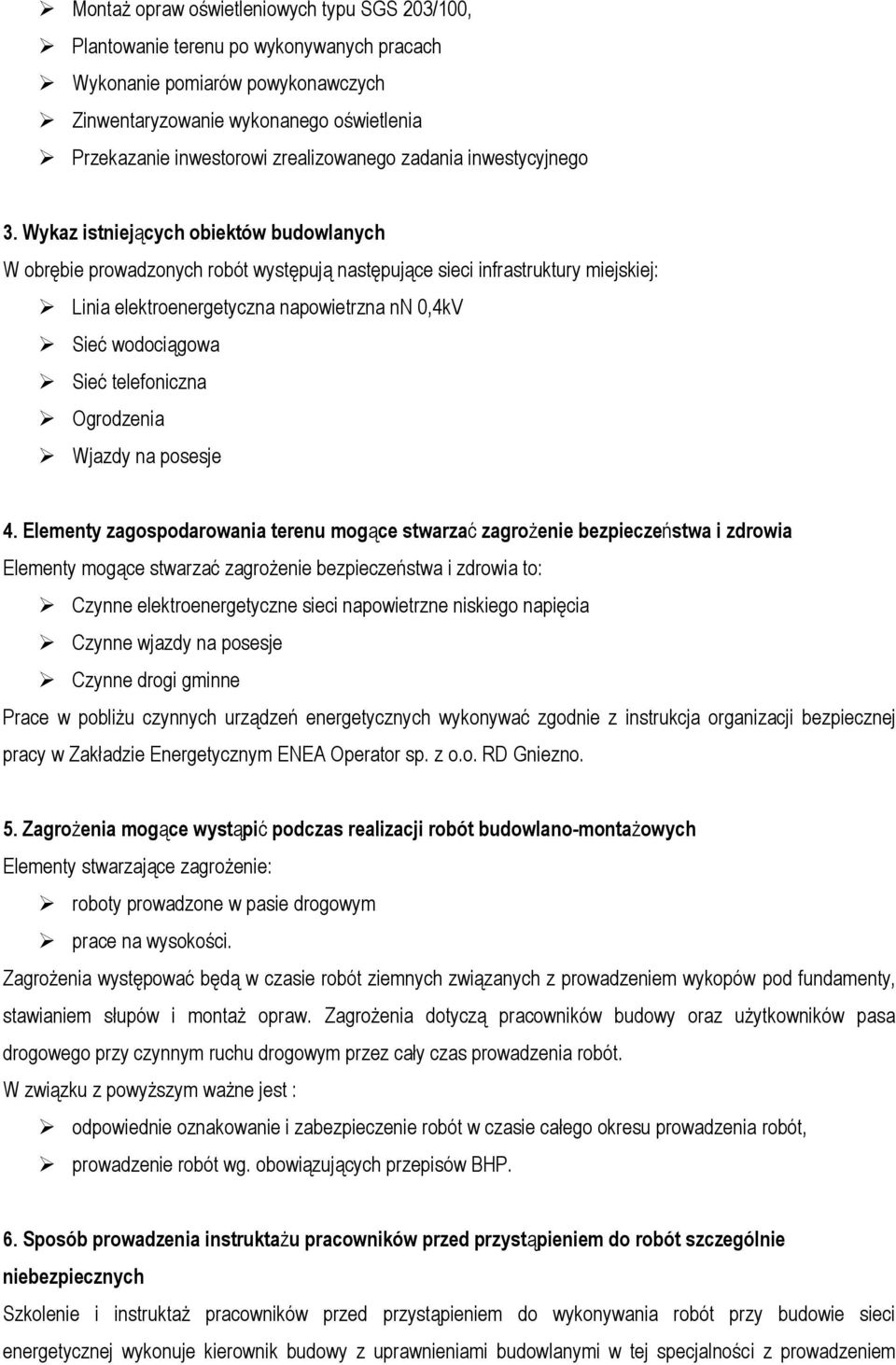 Wykaz istniejących obiektów budowlanych W obrębie prowadzonych robót występują następujące sieci infrastruktury miejskiej: Linia elektroenergetyczna napowietrzna nn 0,4kV Sieć wodociągowa Sieć