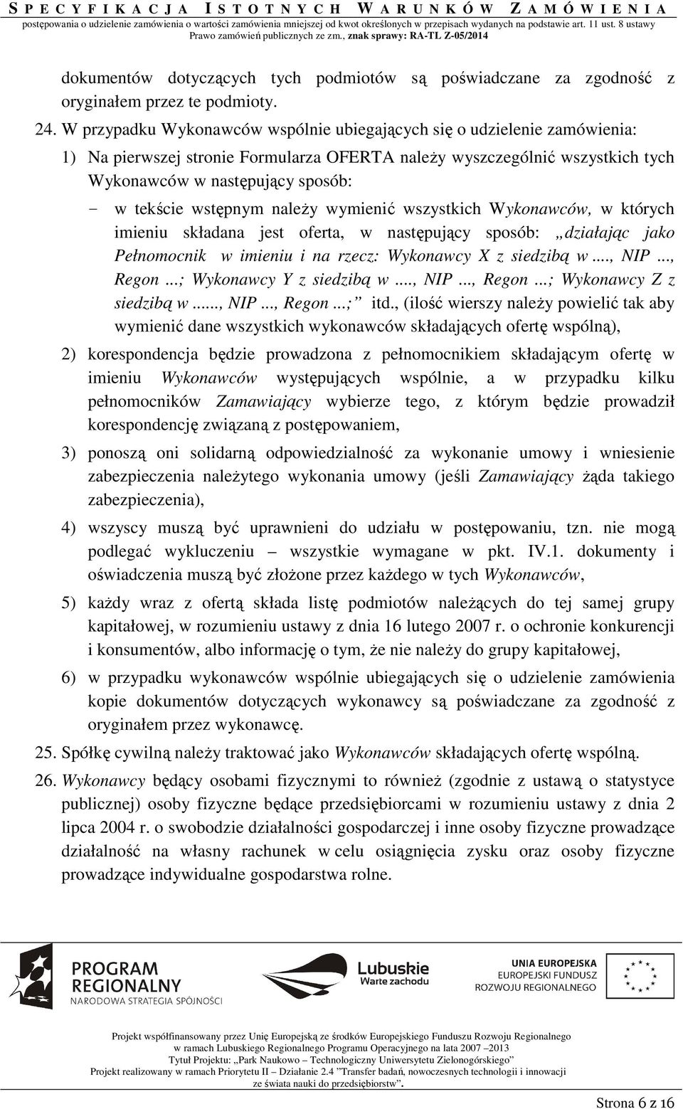 wstępnym naleŝy wymienić wszystkich Wykonawców, w których imieniu składana jest oferta, w następujący sposób: działając jako Pełnomocnik w imieniu i na rzecz: Wykonawcy X z siedzibą w..., NIP..., Regon.