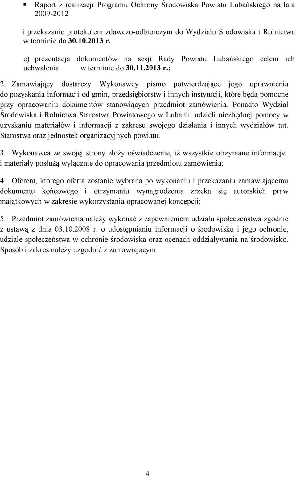 Zamawiający dostarczy Wykonawcy pismo potwierdzające jego uprawnienia do pozyskania informacji od gmin, przedsiębiorstw i innych instytucji, które będą pomocne przy opracowaniu dokumentów